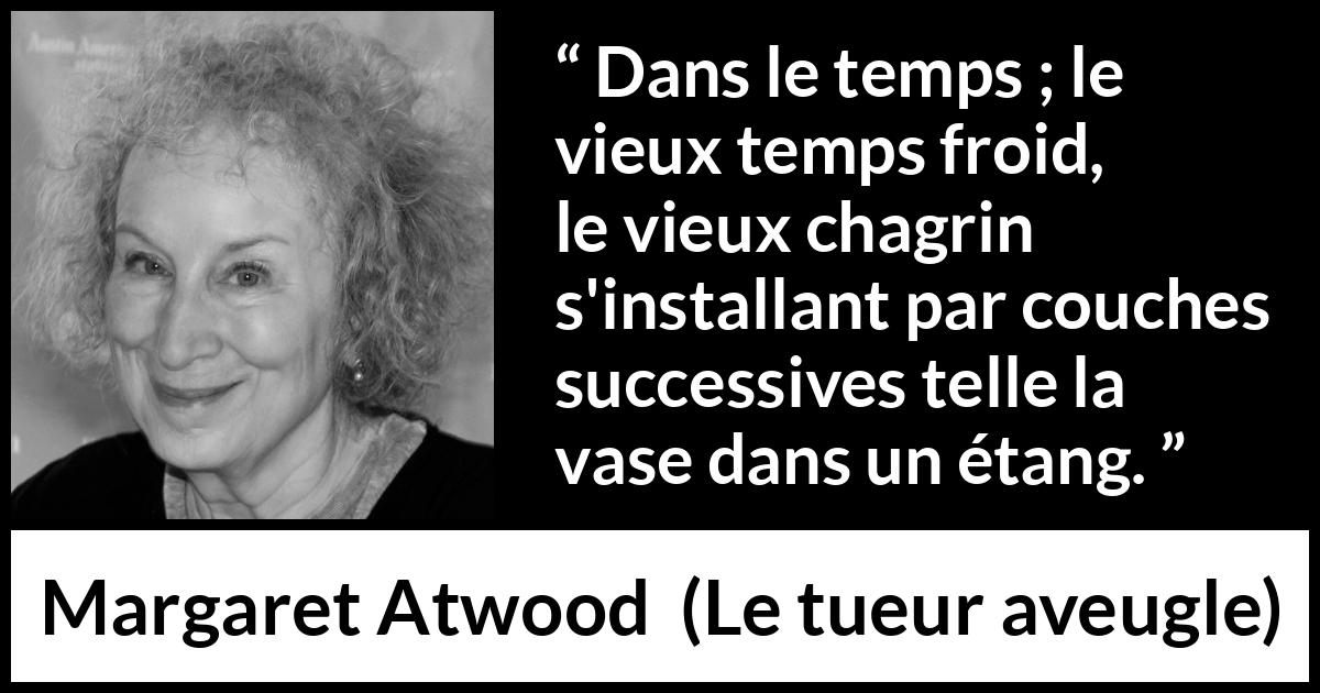 Citation de Margaret Atwood sur le temps tirée du tueur aveugle - Dans le temps ; le vieux temps froid, le vieux chagrin s'installant par couches successives telle la vase dans un étang.