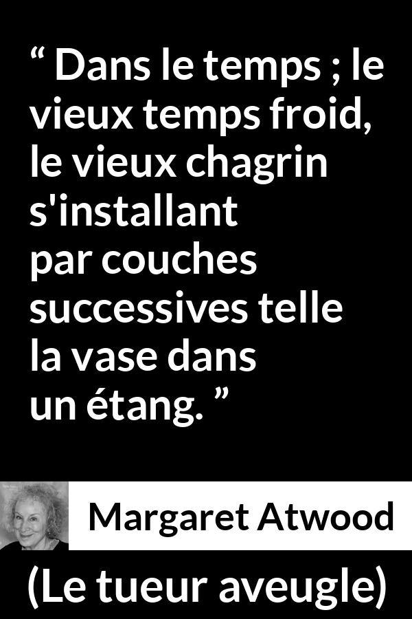 Citation de Margaret Atwood sur le temps tirée du tueur aveugle - Dans le temps ; le vieux temps froid, le vieux chagrin s'installant par couches successives telle la vase dans un étang.