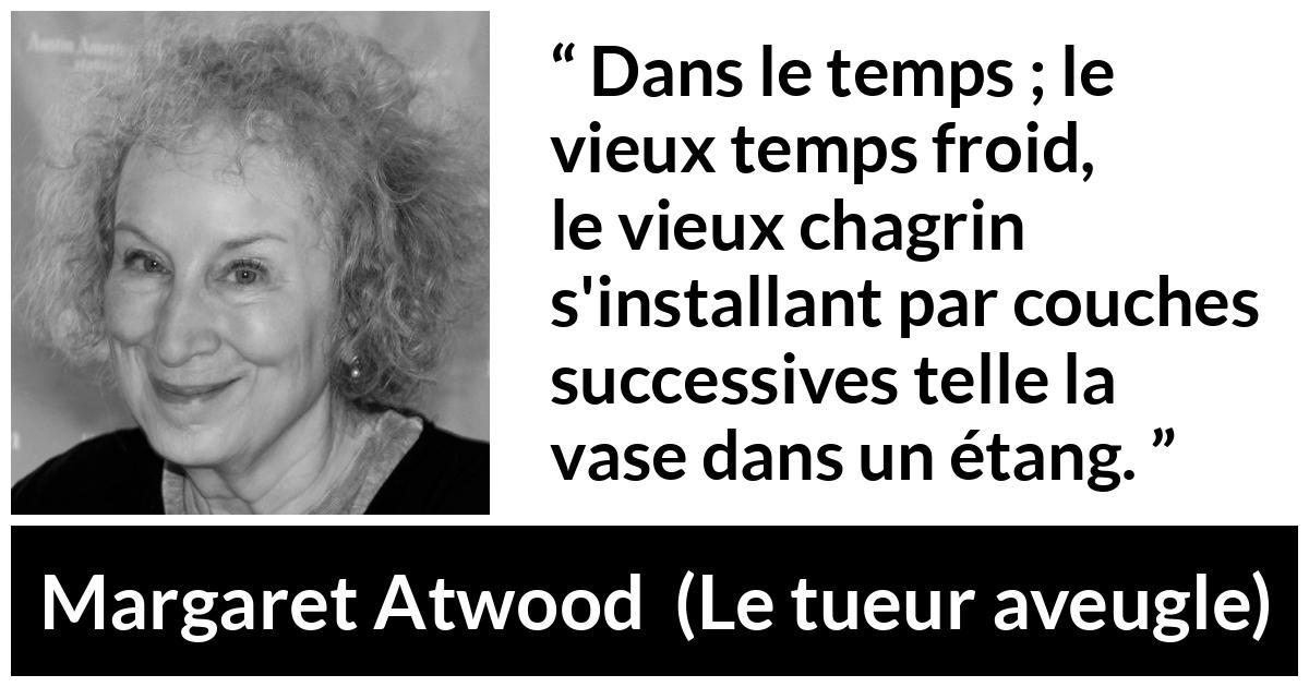 Citation de Margaret Atwood sur le temps tirée du tueur aveugle - Dans le temps ; le vieux temps froid, le vieux chagrin s'installant par couches successives telle la vase dans un étang.