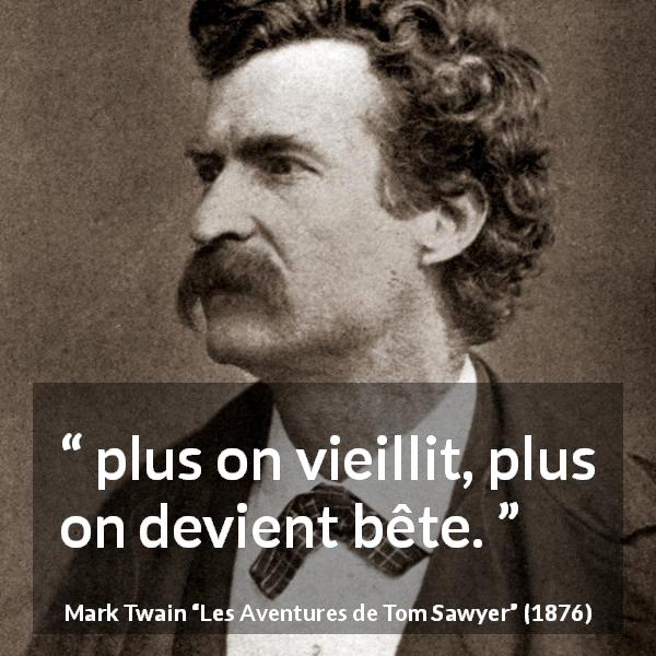 Citation de Mark Twain sur l'âge tirée des Aventures de Tom Sawyer - plus on vieillit, plus on devient bête.