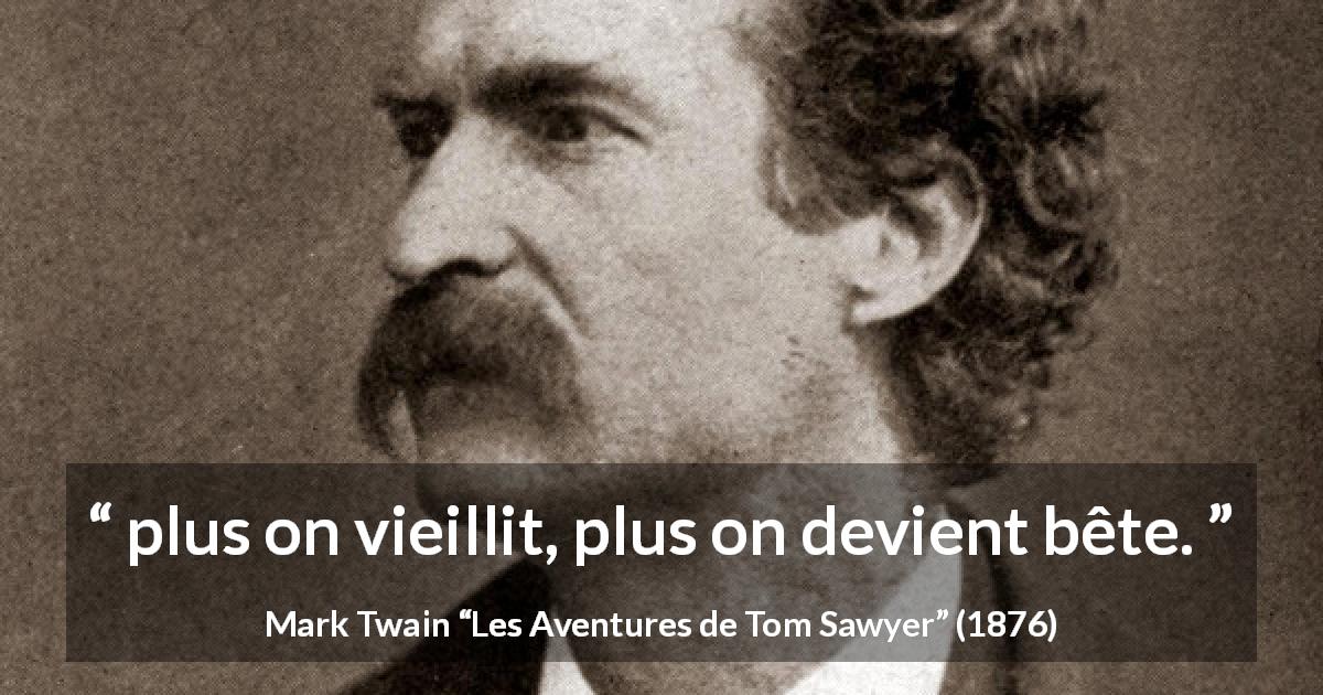 Citation de Mark Twain sur l'âge tirée des Aventures de Tom Sawyer - plus on vieillit, plus on devient bête.