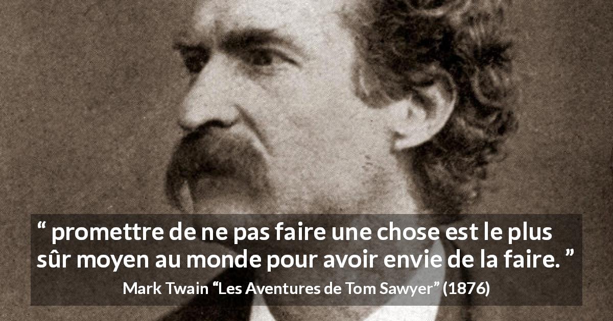 Citation de Mark Twain sur le désir tirée des Aventures de Tom Sawyer - promettre de ne pas faire une chose est le plus sûr moyen au monde pour avoir envie de la faire.