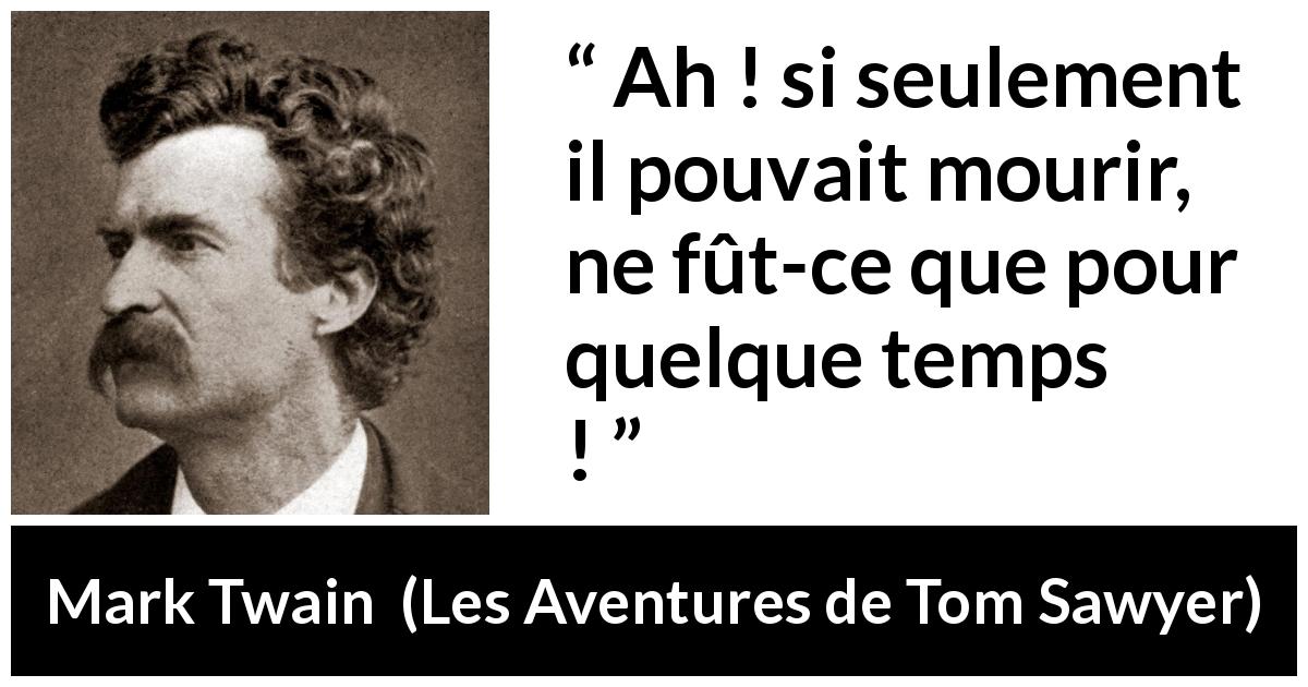Citation de Mark Twain sur la jeunesse tirée des Aventures de Tom Sawyer - Ah ! si seulement il pouvait mourir, ne fût-ce que pour quelque temps !

