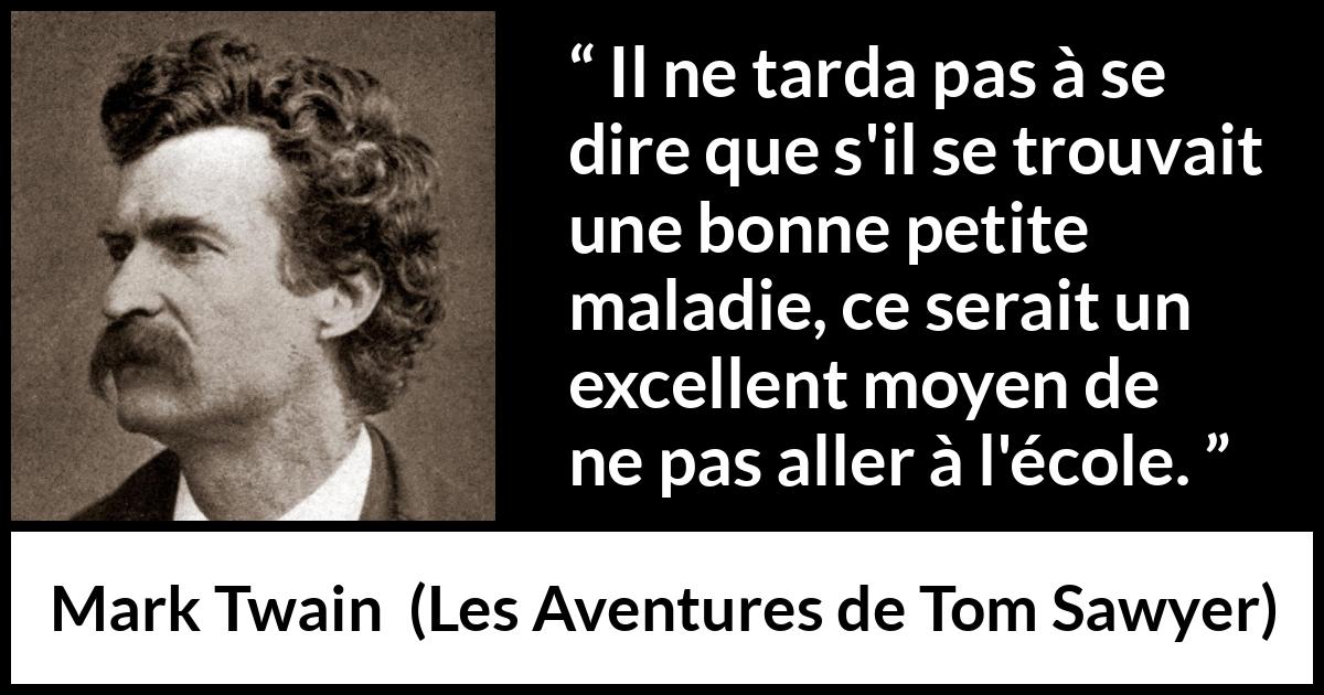 Citation de Mark Twain sur la maladie tirée des Aventures de Tom Sawyer - Il ne tarda pas à se dire que s'il se trouvait une bonne petite maladie, ce serait un excellent moyen de ne pas aller à l'école.