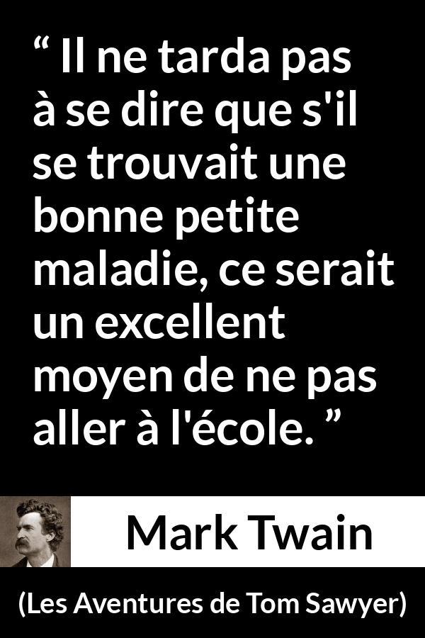 Citation de Mark Twain sur la maladie tirée des Aventures de Tom Sawyer - Il ne tarda pas à se dire que s'il se trouvait une bonne petite maladie, ce serait un excellent moyen de ne pas aller à l'école.