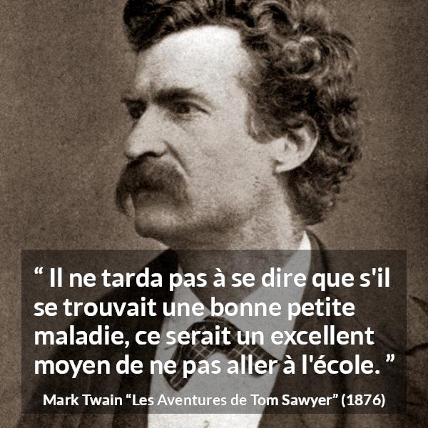 Citation de Mark Twain sur la maladie tirée des Aventures de Tom Sawyer - Il ne tarda pas à se dire que s'il se trouvait une bonne petite maladie, ce serait un excellent moyen de ne pas aller à l'école.