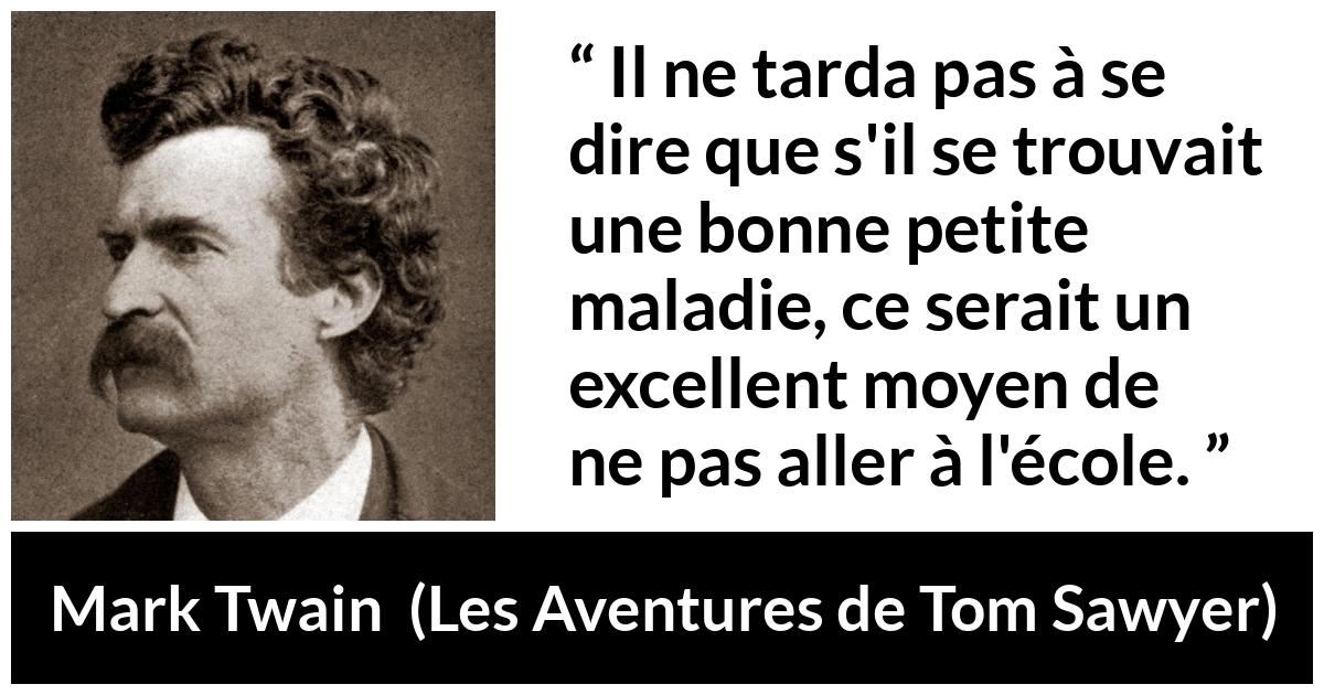Citation de Mark Twain sur la maladie tirée des Aventures de Tom Sawyer - Il ne tarda pas à se dire que s'il se trouvait une bonne petite maladie, ce serait un excellent moyen de ne pas aller à l'école.