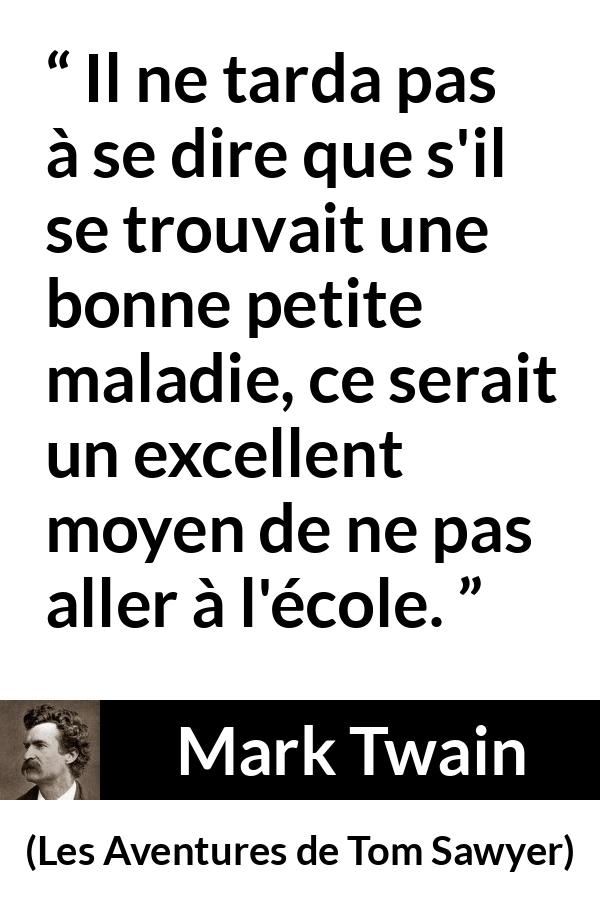 Citation de Mark Twain sur la maladie tirée des Aventures de Tom Sawyer - Il ne tarda pas à se dire que s'il se trouvait une bonne petite maladie, ce serait un excellent moyen de ne pas aller à l'école.