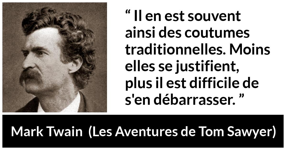 Citation de Mark Twain sur la tradition tirée des Aventures de Tom Sawyer - Il en est souvent ainsi des coutumes traditionnelles. Moins elles se justifient, plus il est difficile de s'en débarrasser.