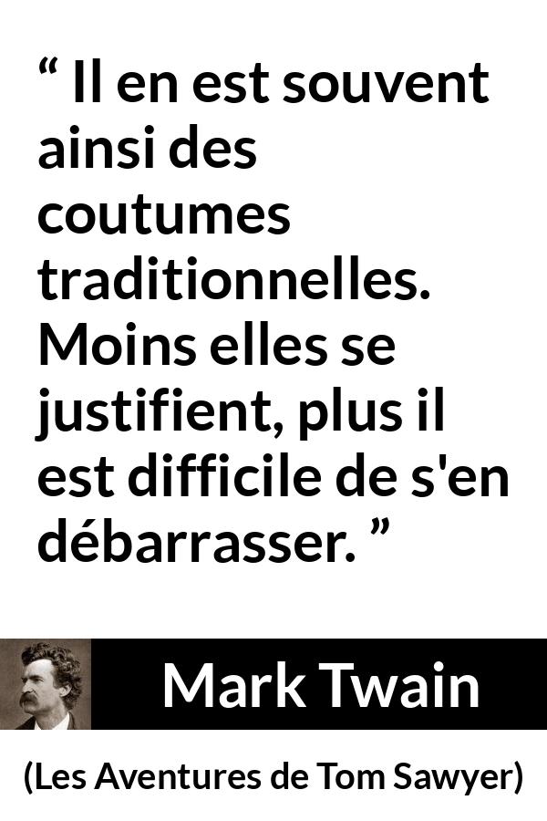Citation de Mark Twain sur la tradition tirée des Aventures de Tom Sawyer - Il en est souvent ainsi des coutumes traditionnelles. Moins elles se justifient, plus il est difficile de s'en débarrasser.