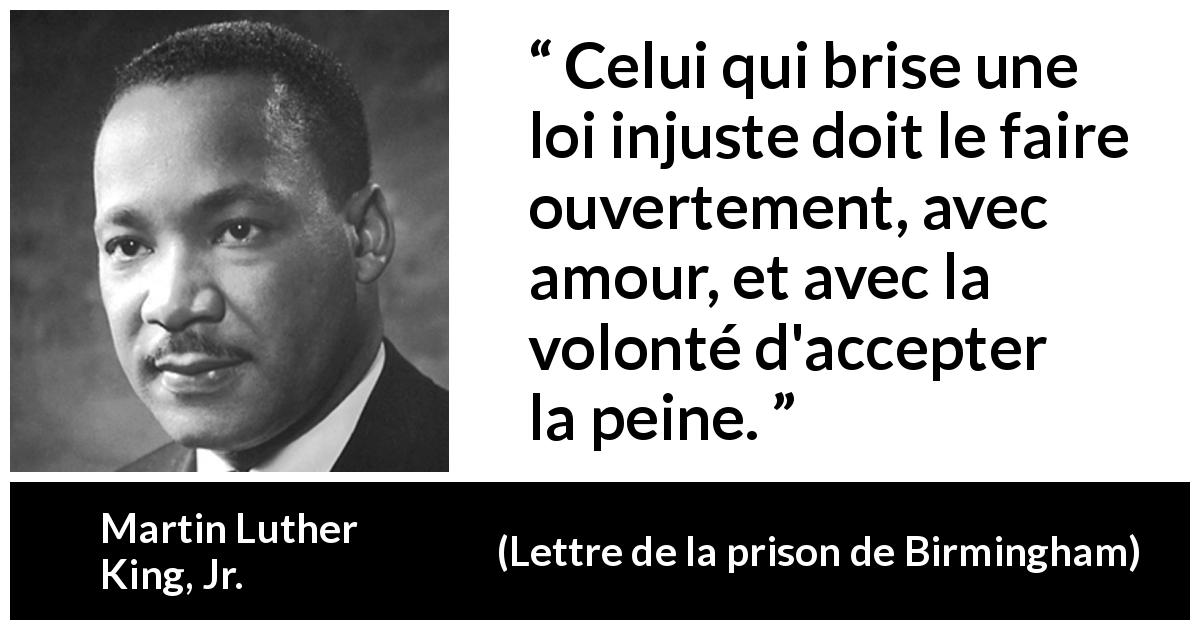 Citation de Martin Luther King, Jr. sur l'injustice tirée de Lettre de la prison de Birmingham - Celui qui brise une loi injuste doit le faire ouvertement, avec amour, et avec la volonté d'accepter la peine.