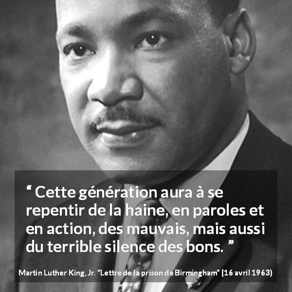 Citation de Martin Luther King, Jr. sur le silence tirée de Lettre de la prison de Birmingham - Cette génération aura à se repentir de la haine, en paroles et en action, des mauvais, mais aussi du terrible silence des bons.