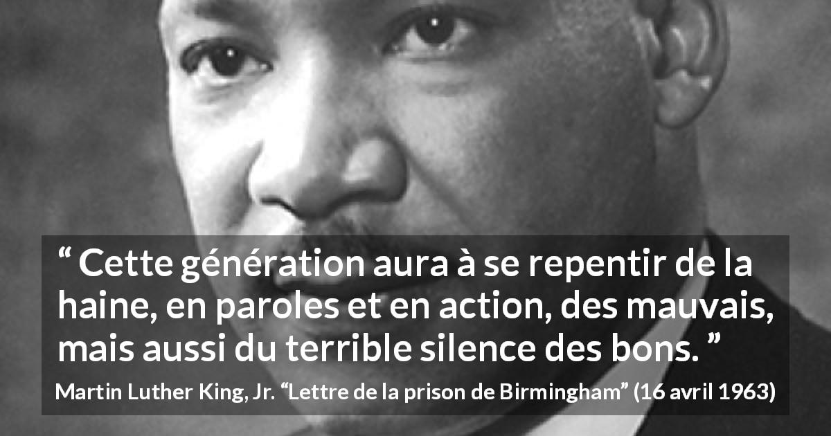 Citation de Martin Luther King, Jr. sur le silence tirée de Lettre de la prison de Birmingham - Cette génération aura à se repentir de la haine, en paroles et en action, des mauvais, mais aussi du terrible silence des bons.