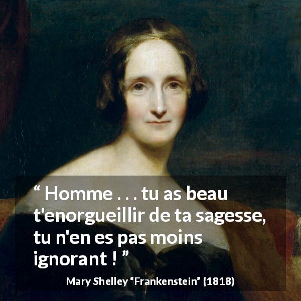 Citation de Mary Shelley sur l'ignorance tirée de Frankenstein - Homme . . . tu as beau t'enorgueillir de ta sagesse, tu n'en es pas moins ignorant !
