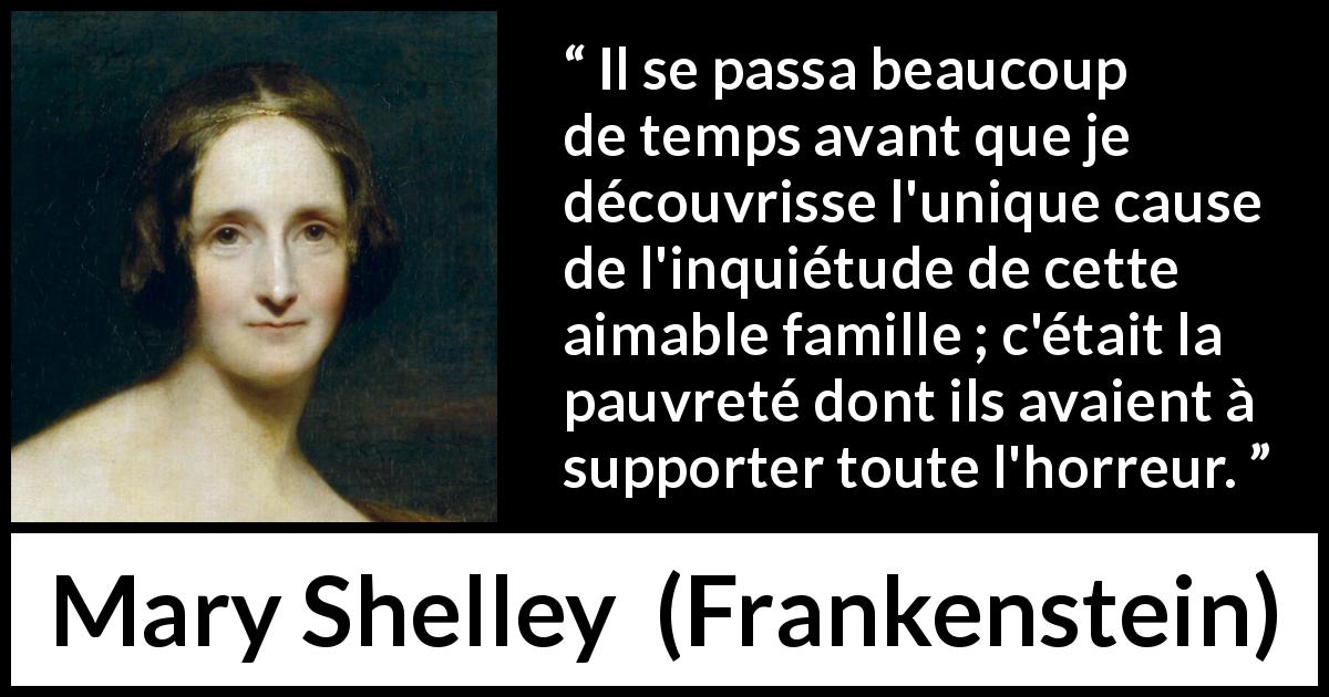 Citation de Mary Shelley sur la pauvreté tirée de Frankenstein - Il se passa beaucoup de temps avant que je découvrisse l'unique cause de l'inquiétude de cette aimable famille ; c'était la pauvreté dont ils avaient à supporter toute l'horreur.