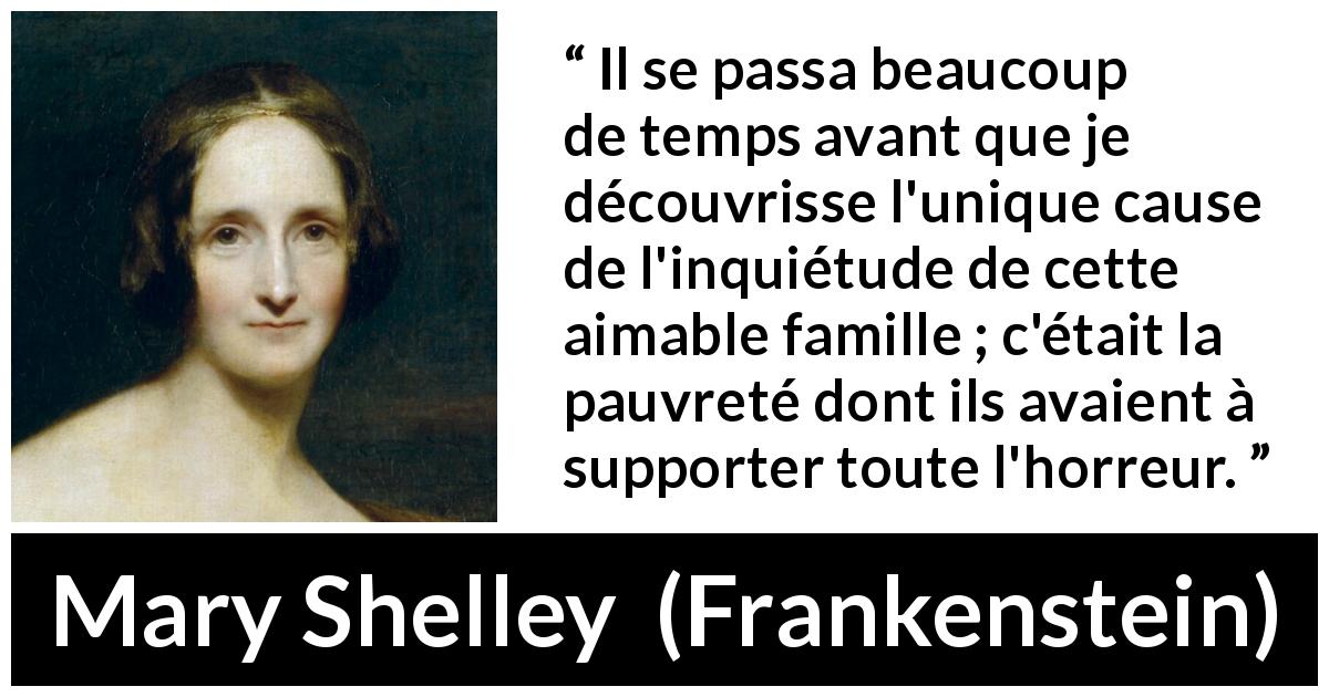 Citation de Mary Shelley sur la pauvreté tirée de Frankenstein - Il se passa beaucoup de temps avant que je découvrisse l'unique cause de l'inquiétude de cette aimable famille ; c'était la pauvreté dont ils avaient à supporter toute l'horreur.