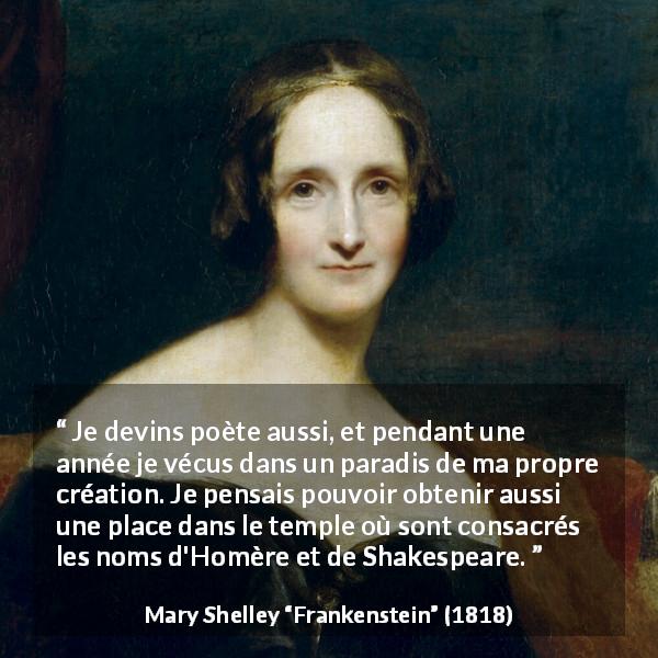 Citation de Mary Shelley sur la poésie tirée de Frankenstein - Je devins poète aussi, et pendant une année je vécus dans un paradis de ma propre création. Je pensais pouvoir obtenir aussi une place dans le temple où sont consacrés les noms d'Homère et de Shakespeare.