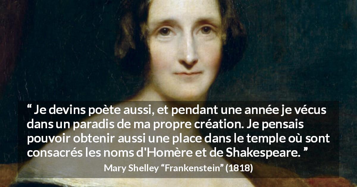 Citation de Mary Shelley sur la poésie tirée de Frankenstein - Je devins poète aussi, et pendant une année je vécus dans un paradis de ma propre création. Je pensais pouvoir obtenir aussi une place dans le temple où sont consacrés les noms d'Homère et de Shakespeare.