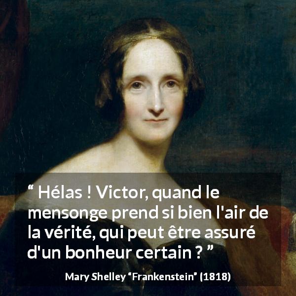 Citation de Mary Shelley sur la vérité tirée de Frankenstein - Hélas ! Victor, quand le mensonge prend si bien l'air de la vérité, qui peut être assuré d'un bonheur certain ?
