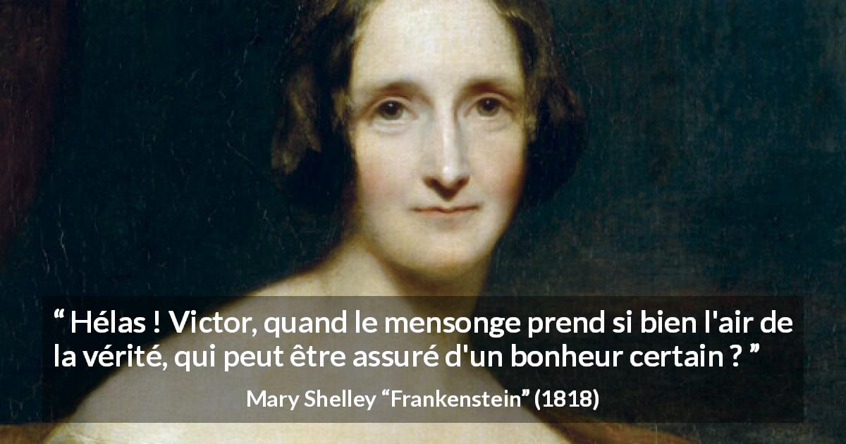 Citation de Mary Shelley sur la vérité tirée de Frankenstein - Hélas ! Victor, quand le mensonge prend si bien l'air de la vérité, qui peut être assuré d'un bonheur certain ?