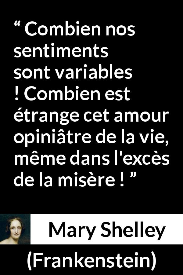 Citation de Mary Shelley sur la vie tirée de Frankenstein - Combien nos sentiments sont variables ! Combien est étrange cet amour opiniâtre de la vie, même dans l'excès de la misère !