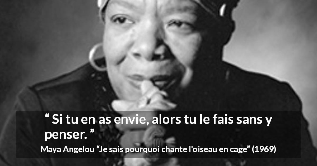 Citation de Maya Angelou sur l'action tirée de Je sais pourquoi chante l'oiseau en cage - Si tu en as envie, alors tu le fais sans y penser.