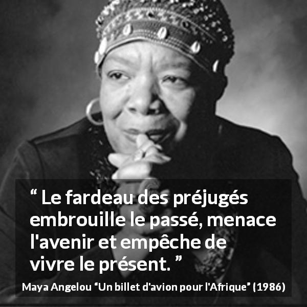 Citation de Maya Angelou sur la confusion tirée d'Un billet d'avion pour l'Afrique - Le fardeau des préjugés embrouille le passé, menace l'avenir et empêche de vivre le présent.