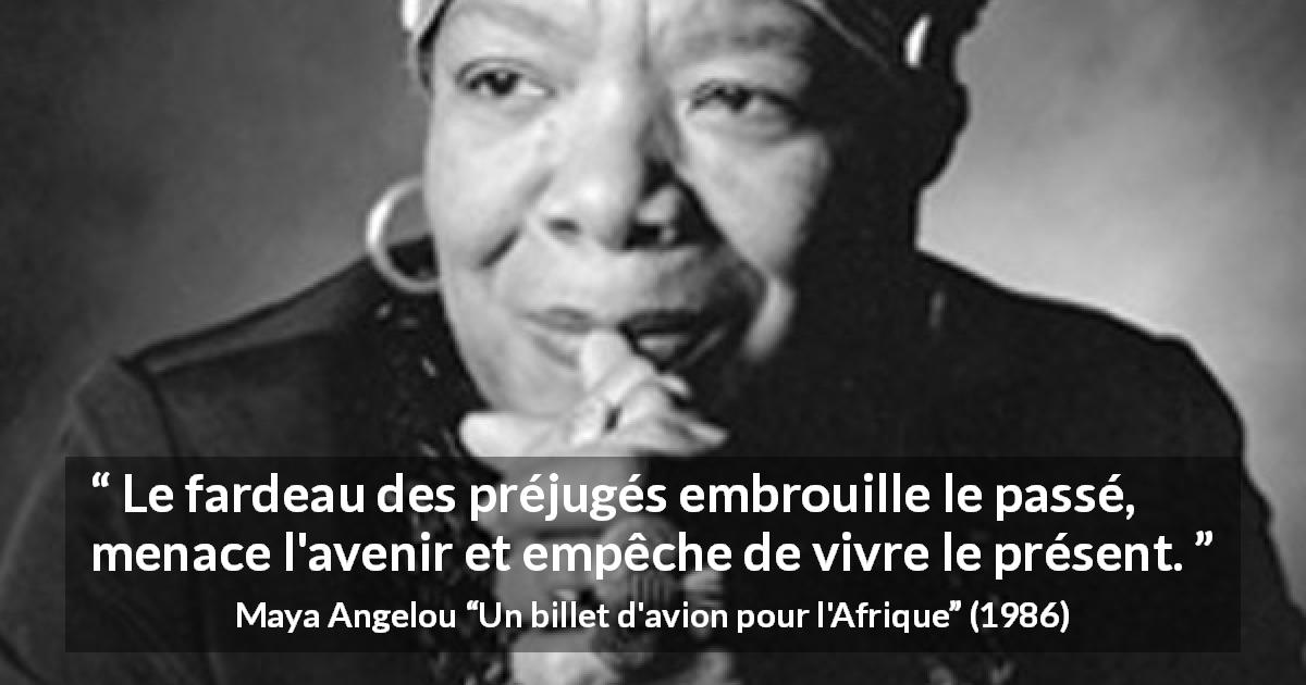 Citation de Maya Angelou sur la confusion tirée d'Un billet d'avion pour l'Afrique - Le fardeau des préjugés embrouille le passé, menace l'avenir et empêche de vivre le présent.