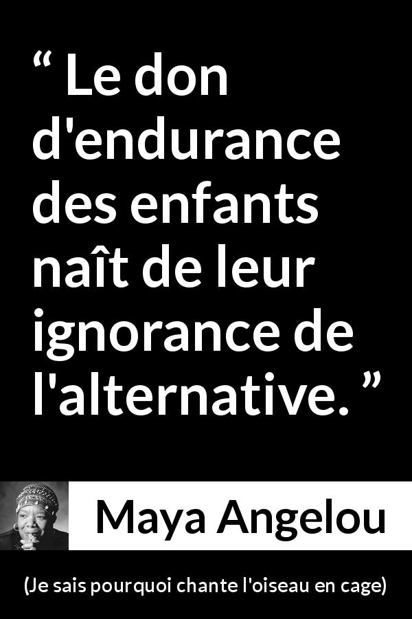 Citation de Maya Angelou sur l'endurance tirée de Je sais pourquoi chante l'oiseau en cage - Le don d'endurance des enfants naît de leur ignorance de l'alternative.