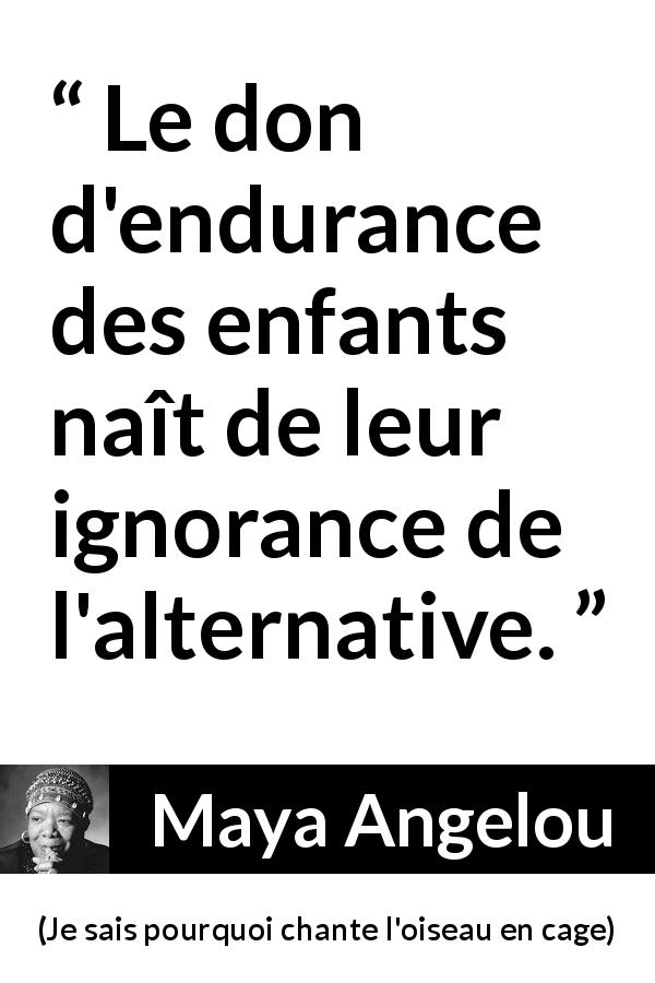 Citation de Maya Angelou sur l'endurance tirée de Je sais pourquoi chante l'oiseau en cage - Le don d'endurance des enfants naît de leur ignorance de l'alternative.