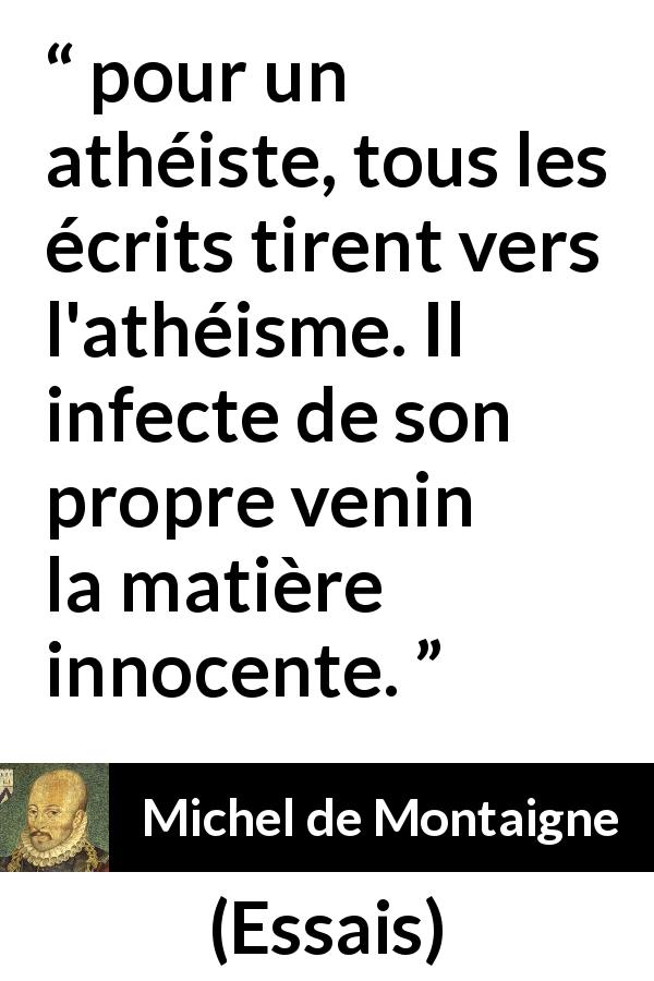 Citation de Michel de Montaigne sur l'athéisme tirée d'Essais - pour un athéiste, tous les écrits tirent vers l'athéisme. Il infecte de son propre venin la matière innocente.