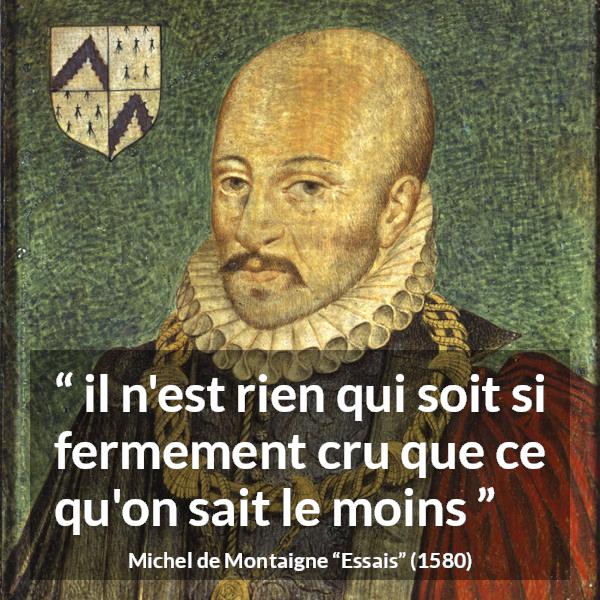 Citation de Michel de Montaigne sur la croyance tirée d'Essais - il n'est rien qui soit si fermement cru que ce qu'on sait le moins