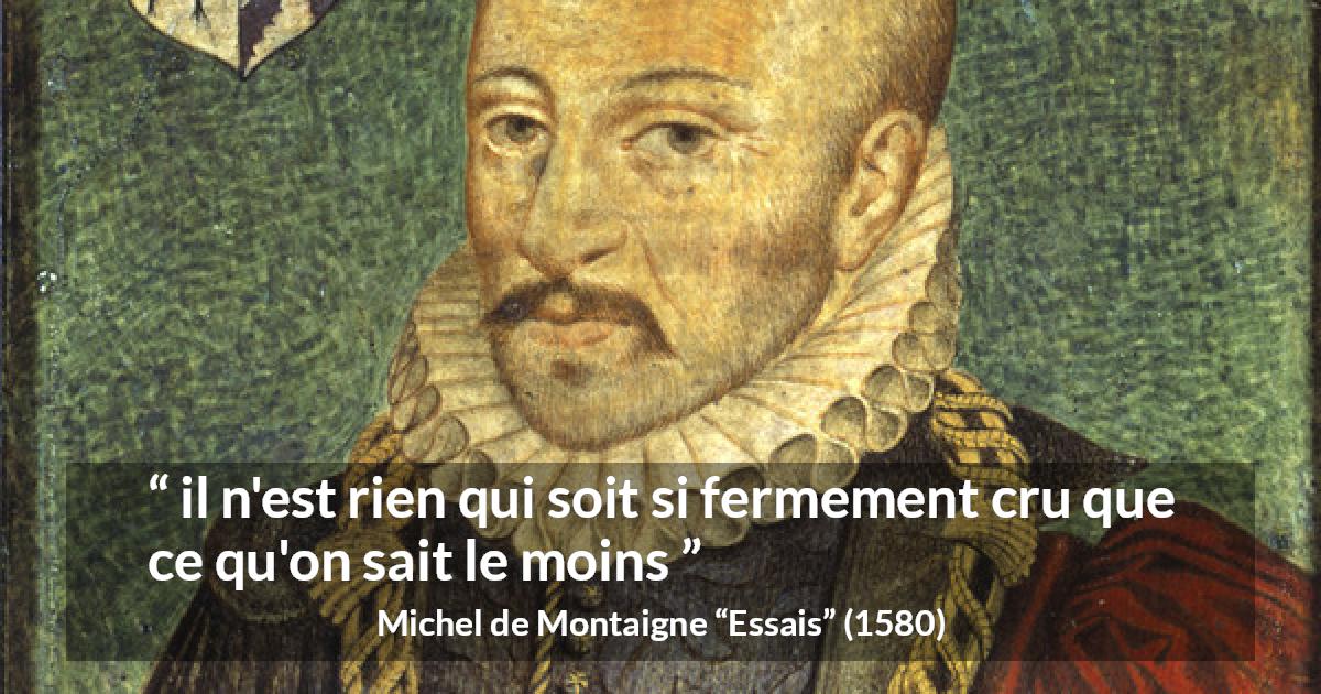 Citation de Michel de Montaigne sur la croyance tirée d'Essais - il n'est rien qui soit si fermement cru que ce qu'on sait le moins
