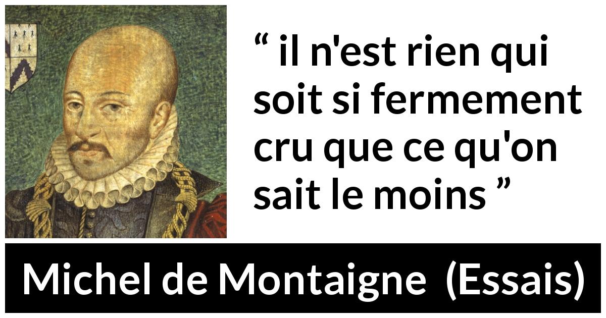 Citation de Michel de Montaigne sur la croyance tirée d'Essais - il n'est rien qui soit si fermement cru que ce qu'on sait le moins