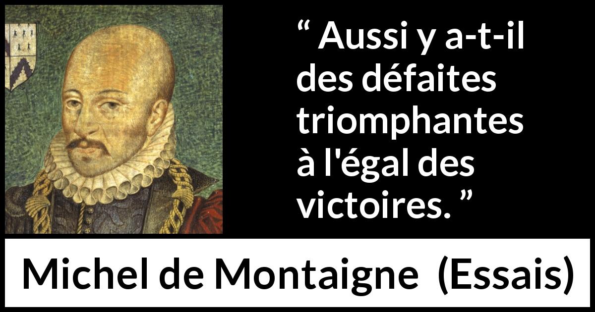 Citation de Michel de Montaigne sur la défaite tirée d'Essais - Aussi y a-t-il des défaites triomphantes à l'égal des victoires.