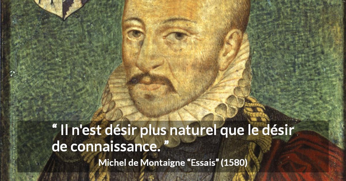 Citation de Michel de Montaigne sur le désir tirée d'Essais - Il n'est désir plus naturel que le désir de connaissance.