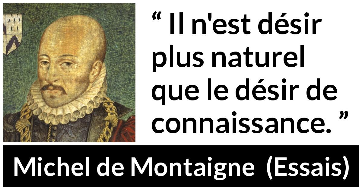 Citation de Michel de Montaigne sur le désir tirée d'Essais - Il n'est désir plus naturel que le désir de connaissance.