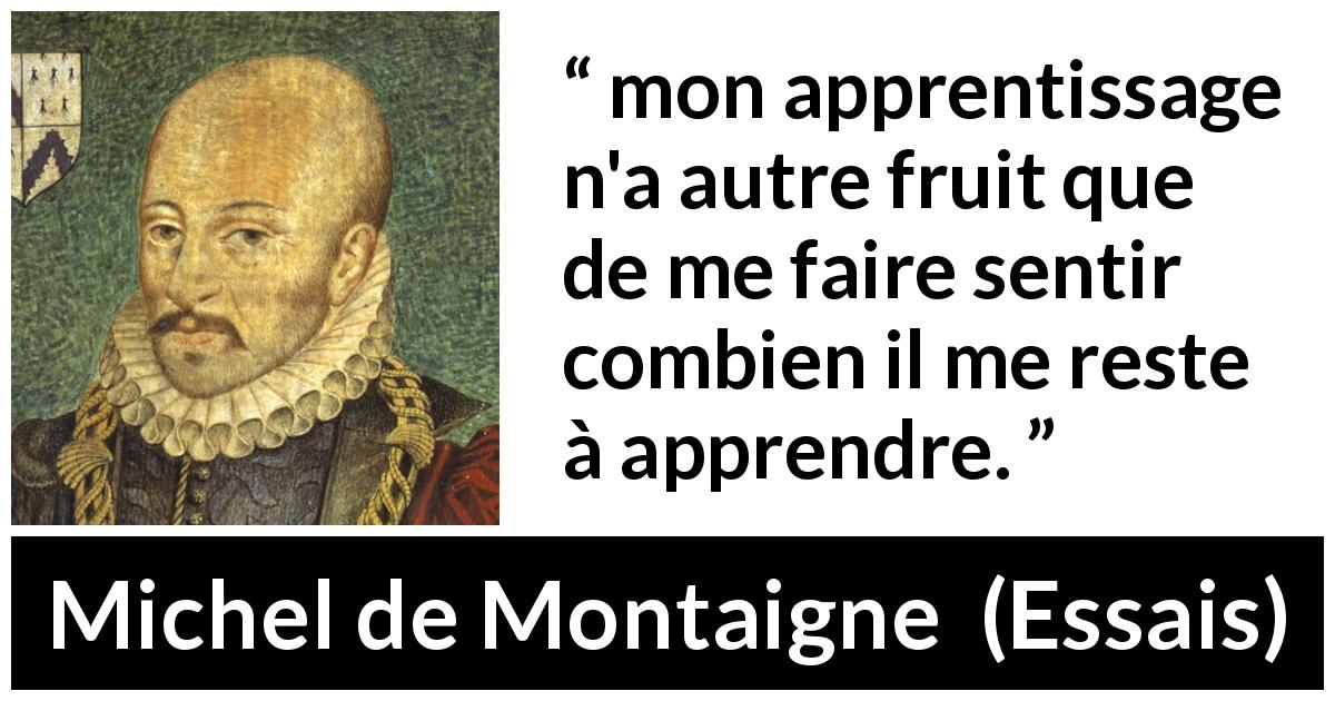 Citation de Michel de Montaigne sur l'humilité tirée d'Essais - mon apprentissage n'a autre fruit que de me faire sentir combien il me reste à apprendre.