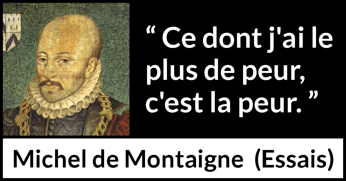 Citation de Michel de Montaigne sur la peur tirée d'Essais - Ce dont j'ai le plus de peur, c'est la peur.