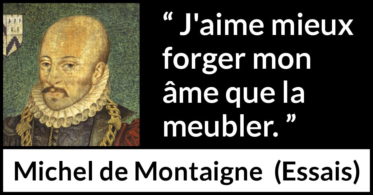 Citation de Michel de Montaigne sur la profondeur tirée d'Essais - J'aime mieux forger mon âme que la meubler.