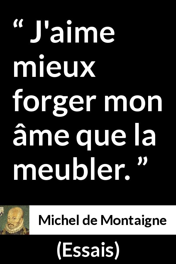 Citation de Michel de Montaigne sur la profondeur tirée d'Essais - J'aime mieux forger mon âme que la meubler.