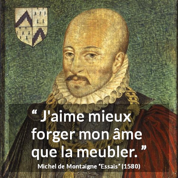 Citation de Michel de Montaigne sur la profondeur tirée d'Essais - J'aime mieux forger mon âme que la meubler.