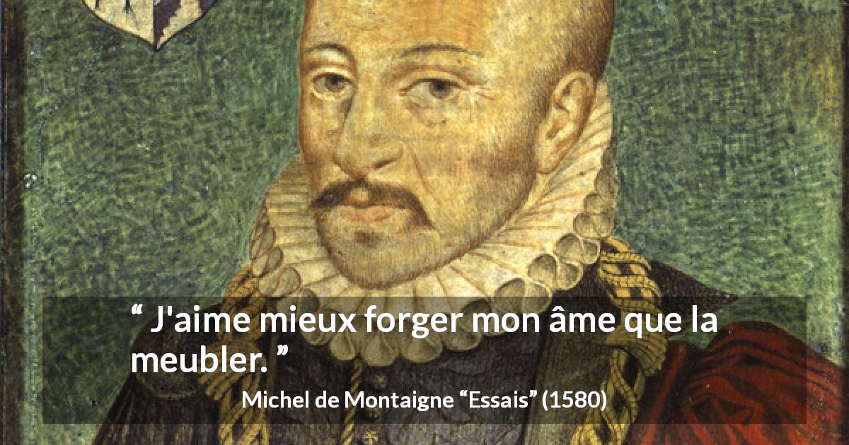 Citation de Michel de Montaigne sur la profondeur tirée d'Essais - J'aime mieux forger mon âme que la meubler.