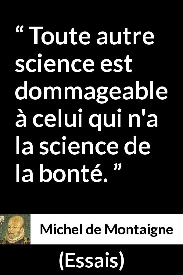 Citation de Michel de Montaigne sur la science tirée d'Essais - Toute autre science est dommageable à celui qui n'a la science de la bonté.