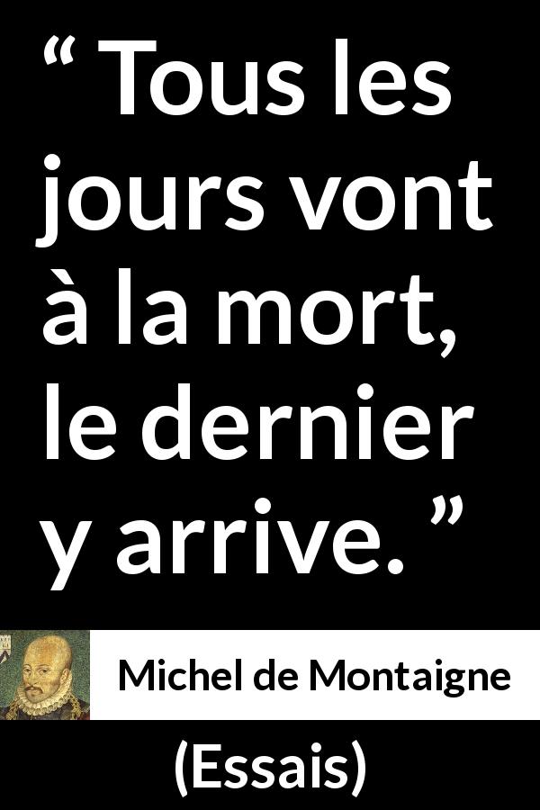 Citation de Michel de Montaigne sur le temps tirée d'Essais - Tous les jours vont à la mort, le dernier y arrive.