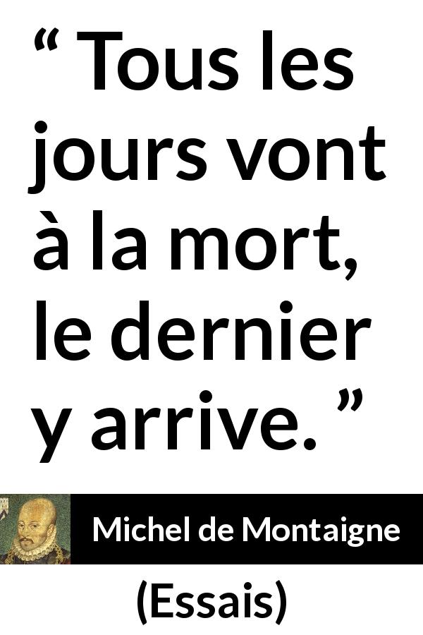 Citation de Michel de Montaigne sur le temps tirée d'Essais - Tous les jours vont à la mort, le dernier y arrive.