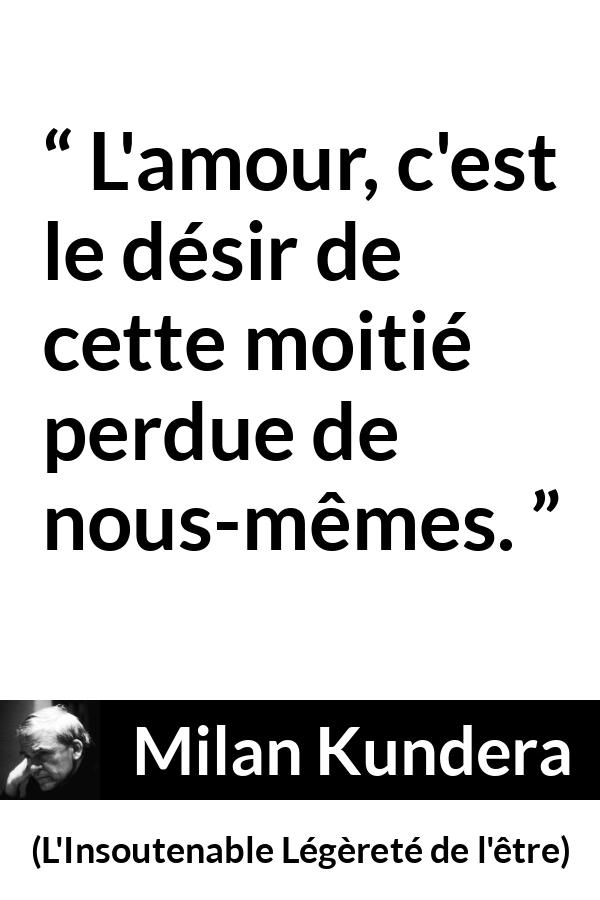 Citation de Milan Kundera sur l'amour tirée de L'Insoutenable Légèreté de l'être - L'amour, c'est le désir de cette moitié perdue de nous-mêmes.
