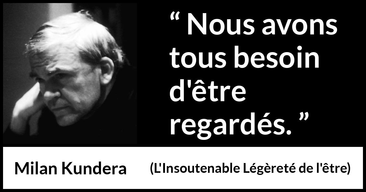 Citation de Milan Kundera sur autrui tirée de L'Insoutenable Légèreté de l'être - Nous avons tous besoin d'être regardés.