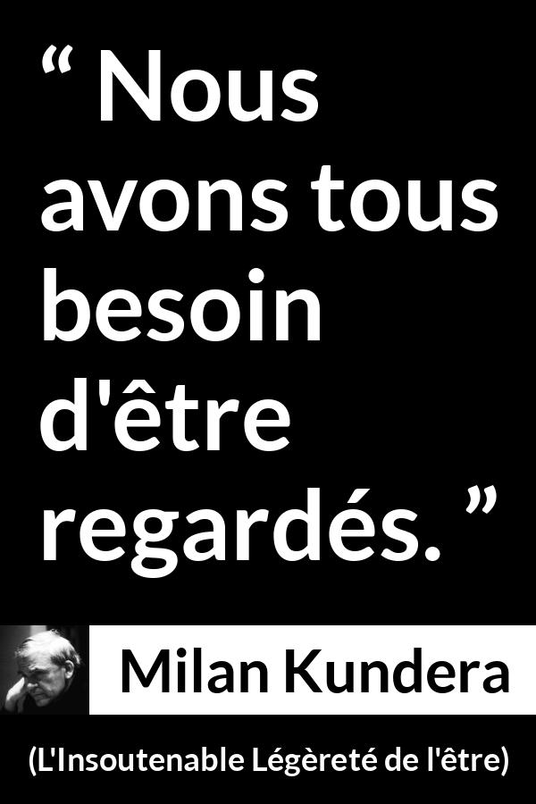 Citation de Milan Kundera sur autrui tirée de L'Insoutenable Légèreté de l'être - Nous avons tous besoin d'être regardés.