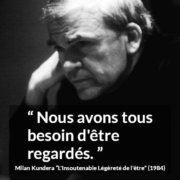 Citation de Milan Kundera sur autrui tirée de L'Insoutenable Légèreté de l'être - Nous avons tous besoin d'être regardés.
